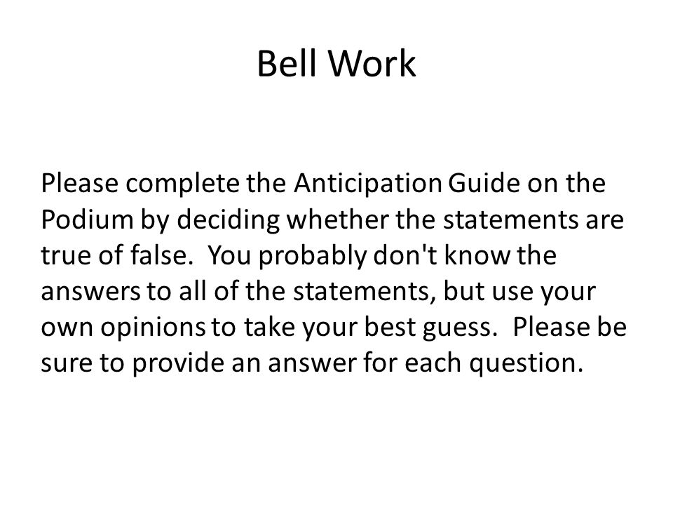 Bell Work Please complete the Anticipation Guide on the Podium by deciding whether the statements are true of false.