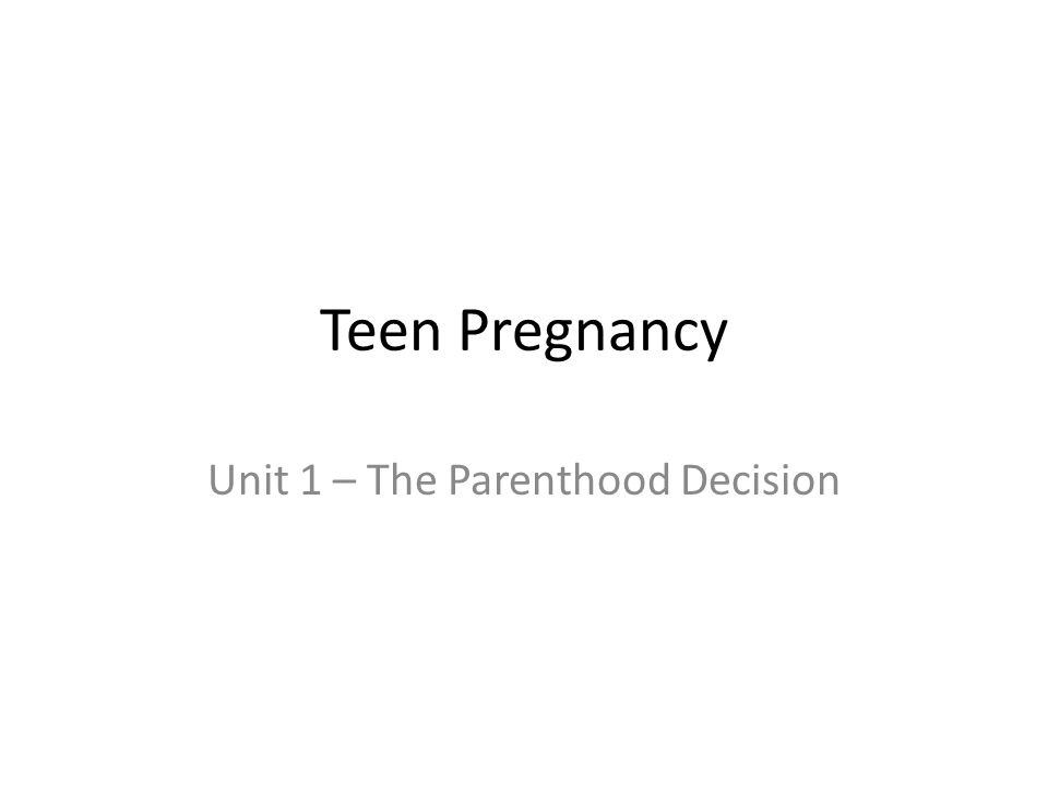 Teen Pregnancy Unit 1 – The Parenthood Decision