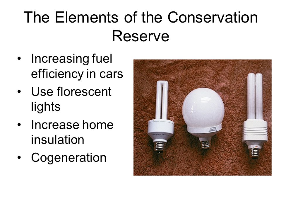 The Elements of the Conservation Reserve Increasing fuel efficiency in cars Use florescent lights Increase home insulation Cogeneration