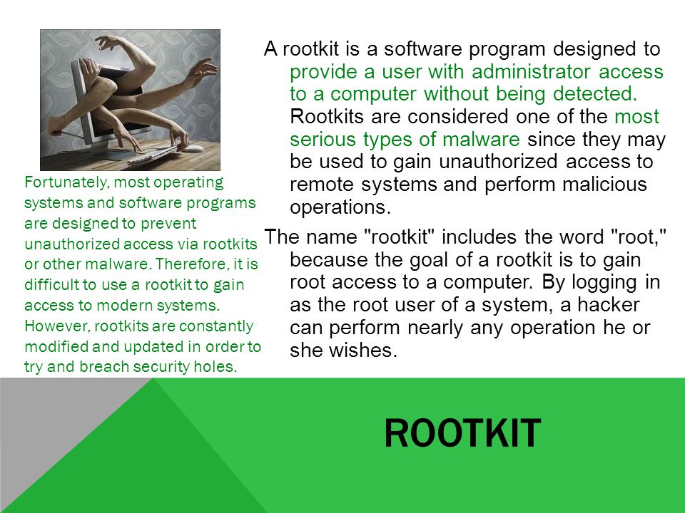 ROOTKIT A rootkit is a software program designed to provide a user with administrator access to a computer without being detected.