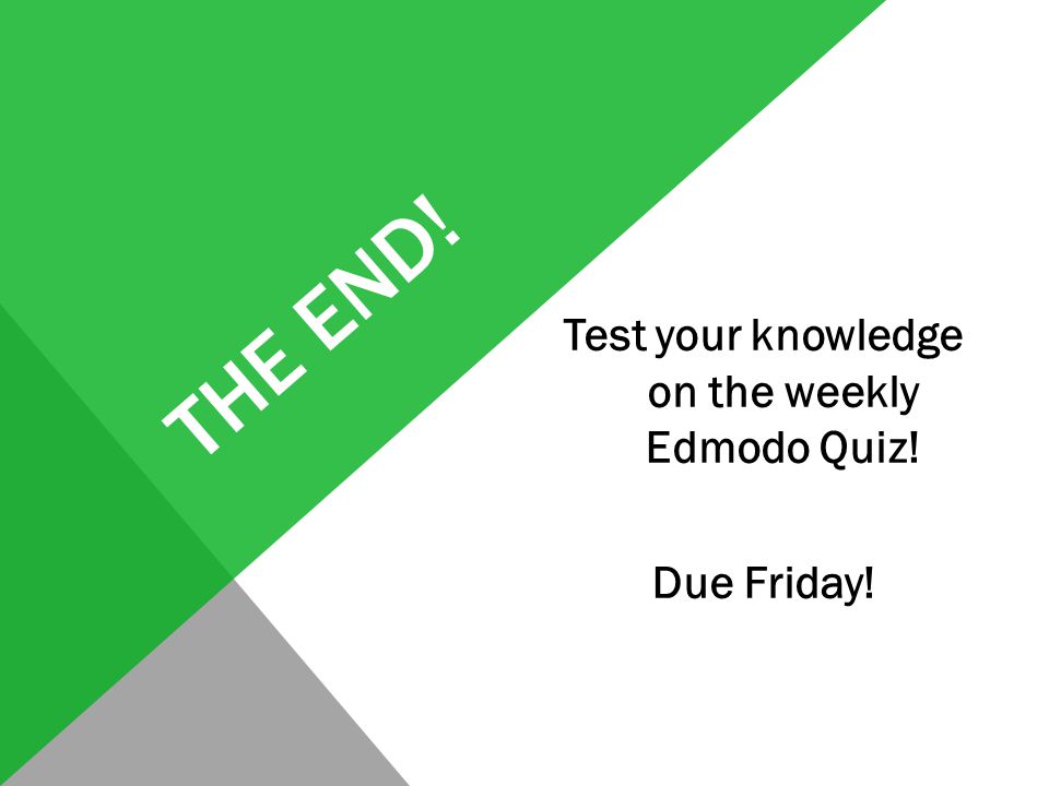 THE END! Test your knowledge on the weekly Edmodo Quiz! Due Friday!
