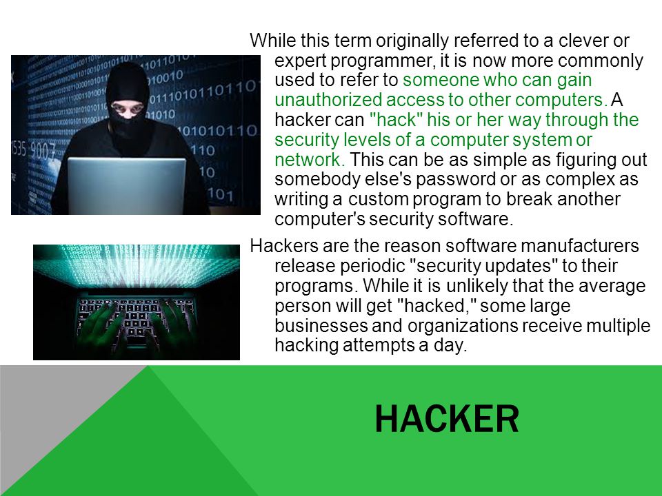 HACKER While this term originally referred to a clever or expert programmer, it is now more commonly used to refer to someone who can gain unauthorized access to other computers.