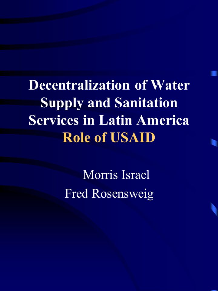 Decentralization of Water Supply and Sanitation Services in Latin America Role of USAID Morris Israel Fred Rosensweig