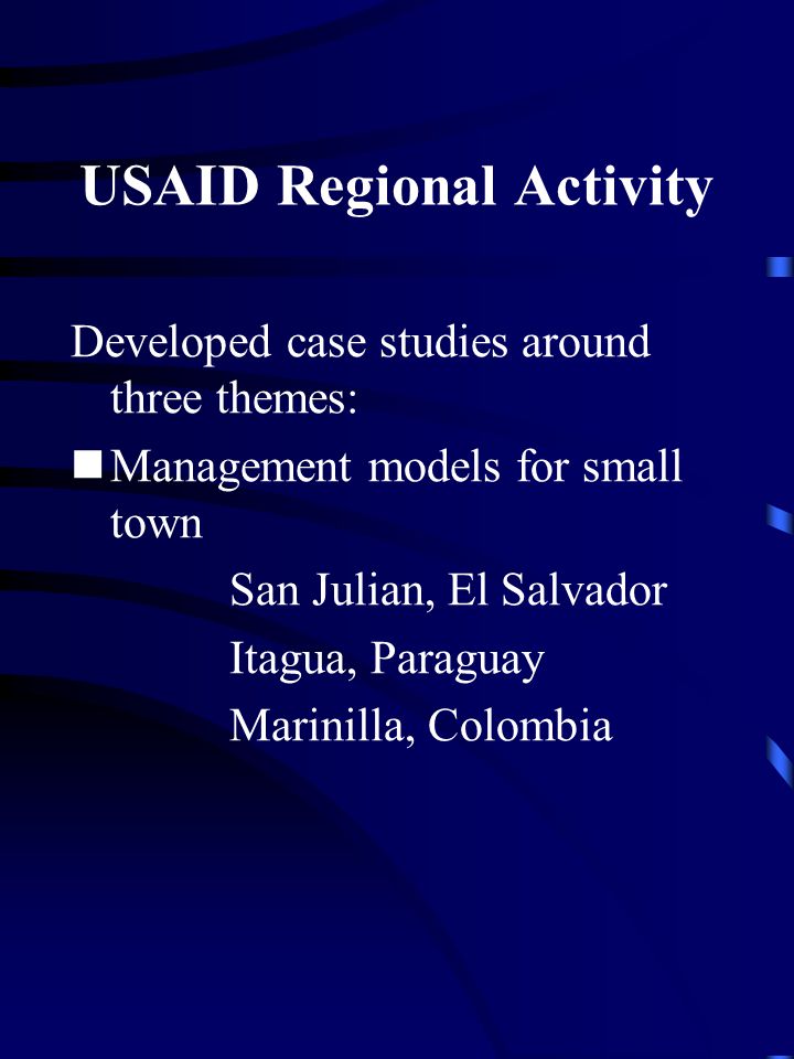 USAID Regional Activity Developed case studies around three themes: Management models for small town San Julian, El Salvador Itagua, Paraguay Marinilla, Colombia