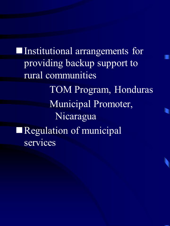Institutional arrangements for providing backup support to rural communities TOM Program, Honduras Municipal Promoter, Nicaragua Regulation of municipal services