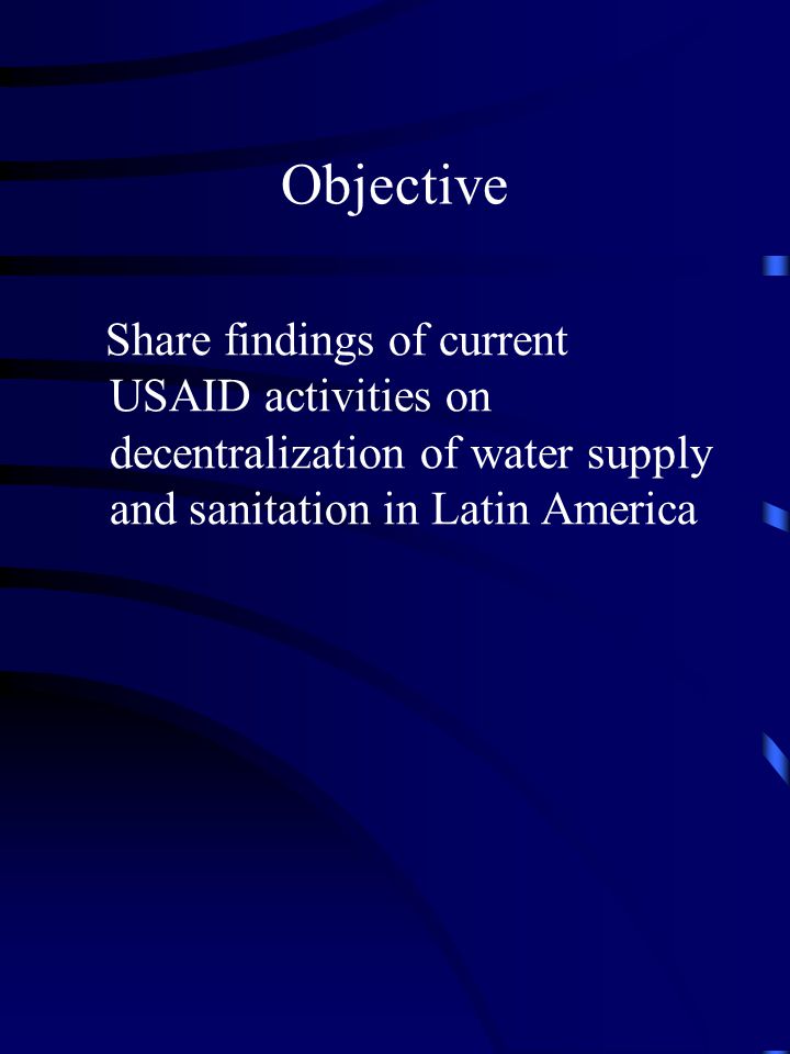 Objective Share findings of current USAID activities on decentralization of water supply and sanitation in Latin America