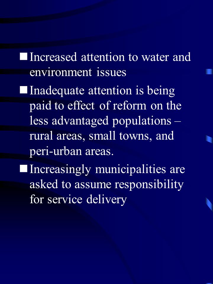 Increased attention to water and environment issues Inadequate attention is being paid to effect of reform on the less advantaged populations – rural areas, small towns, and peri-urban areas.