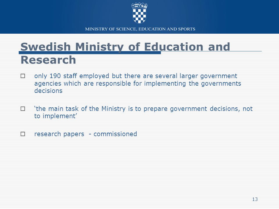 Swedish Ministry of Education and Research  only 190 staff employed but there are several larger government agencies which are responsible for implementing the governments decisions  ‘the main task of the Ministry is to prepare government decisions, not to implement’  research papers - commissioned 13