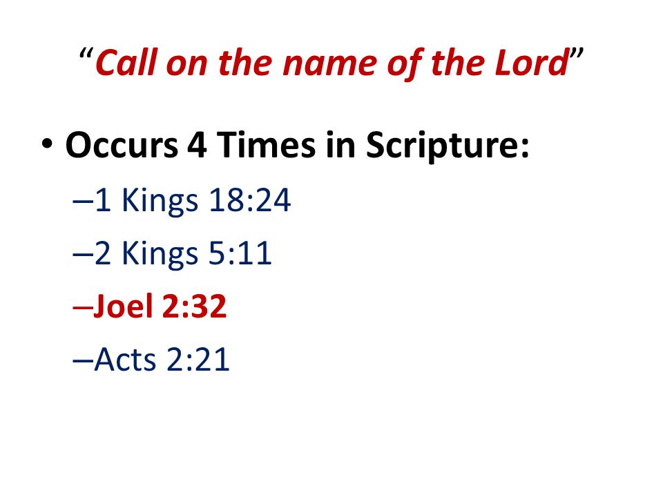 Call on the name of the Lord Occurs 4 Times in Scripture: – 1 Kings 18:24 – 2 Kings 5:11 – Joel 2:32 – Acts 2:21