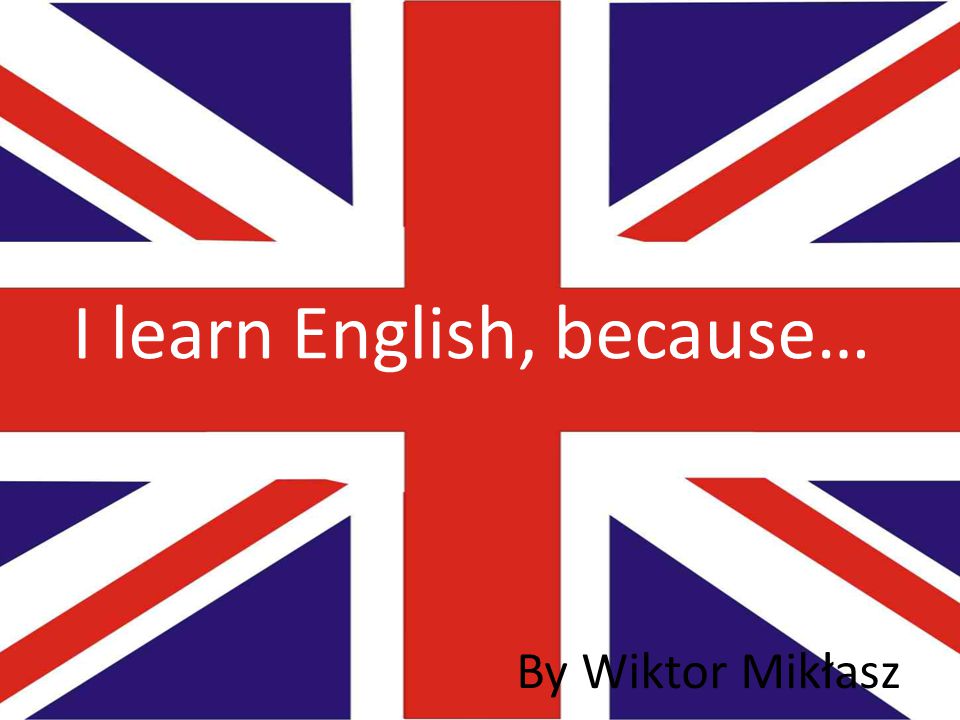 Вери инглиш. I learn English. I learn English because. English is.