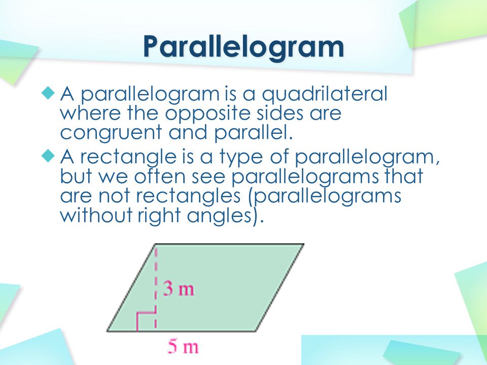 A parallelogram is a quadrilateral where the opposite sides are congruent and parallel.