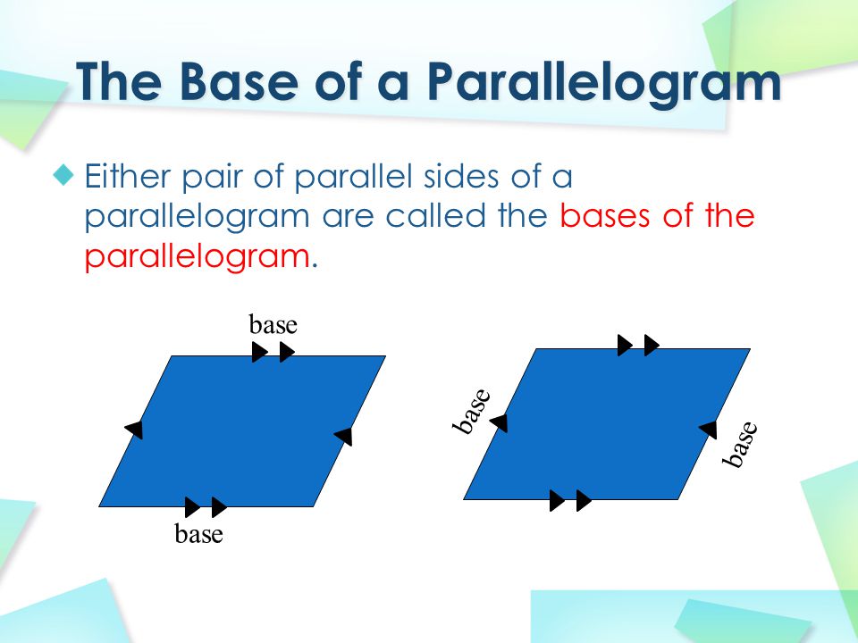 Either pair of parallel sides of a parallelogram are called the bases of the parallelogram. base
