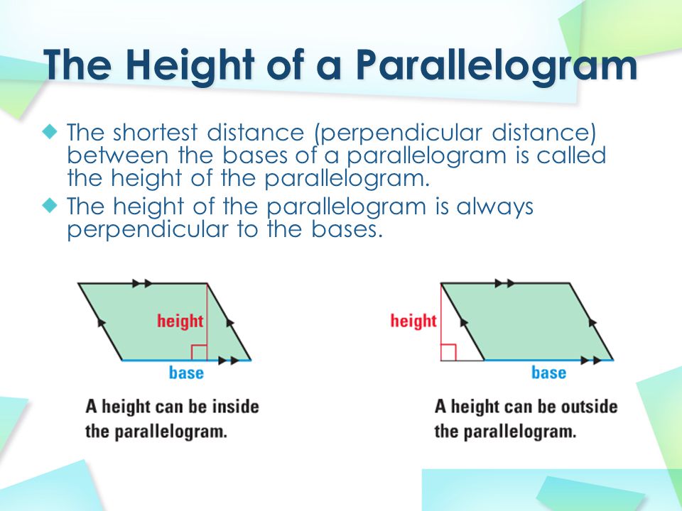 The shortest distance (perpendicular distance) between the bases of a parallelogram is called the height of the parallelogram.