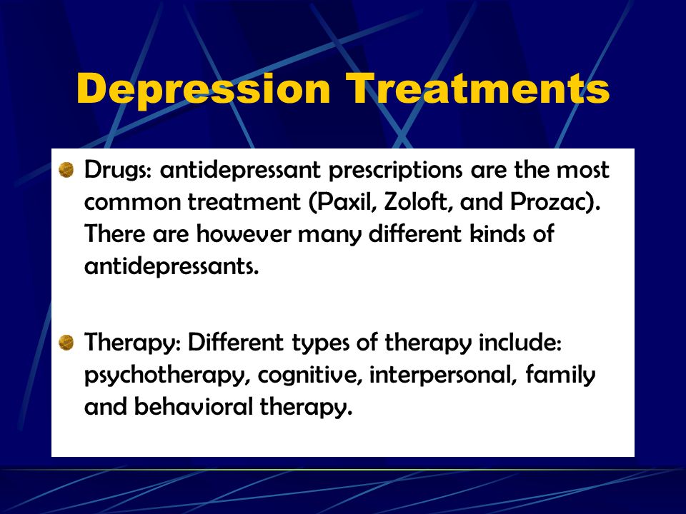 Depression Treatments Drugs: antidepressant prescriptions are the most common treatment (Paxil, Zoloft, and Prozac).
