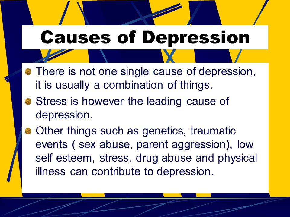 Causes of Depression There is not one single cause of depression, it is usually a combination of things.