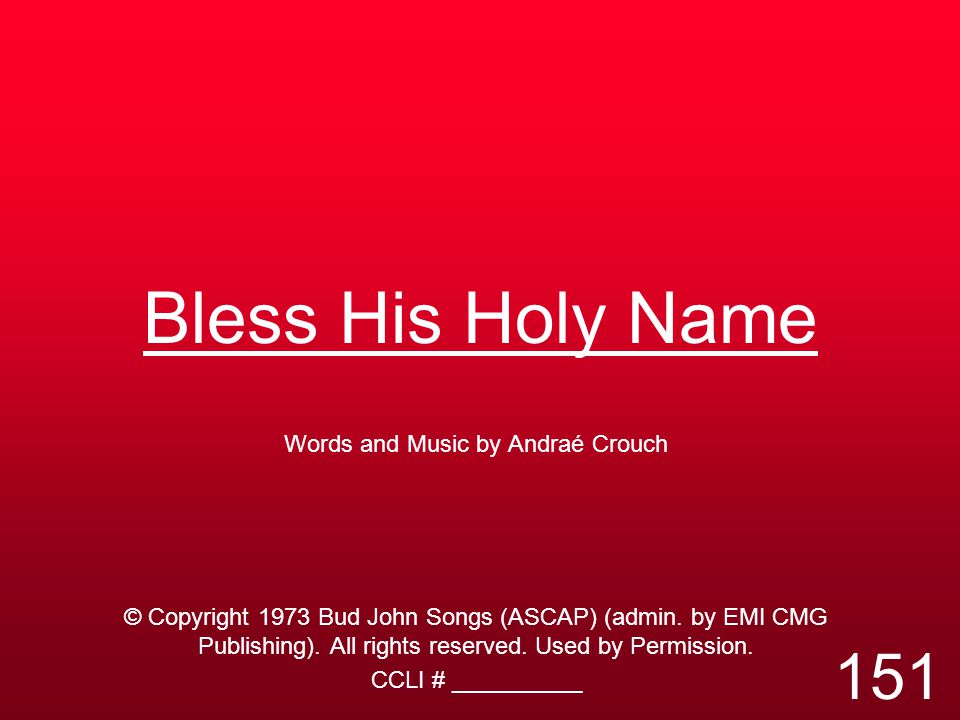 Bless His Holy Name Words and Music by Andraé Crouch © Copyright 1973 Bud John Songs (ASCAP) (admin.