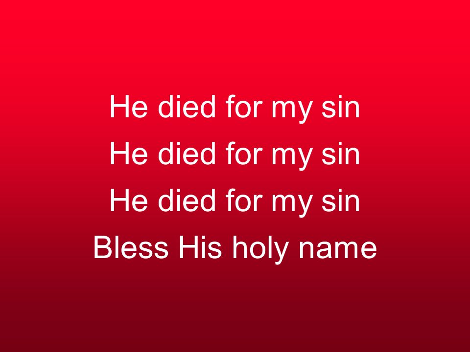 He died for my sin He died for my sin He died for my sin Bless His holy name
