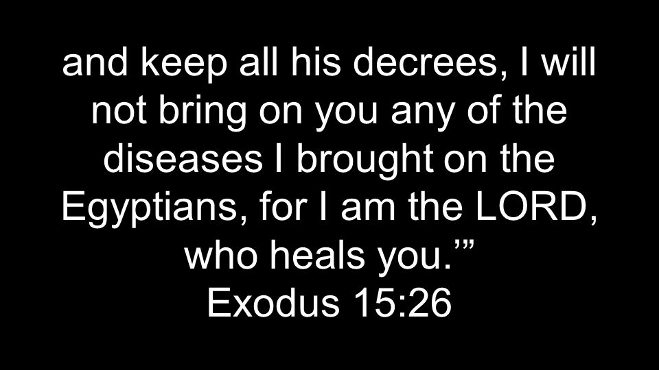 and keep all his decrees, I will not bring on you any of the diseases I brought on the Egyptians, for I am the LORD, who heals you.’ Exodus 15:26