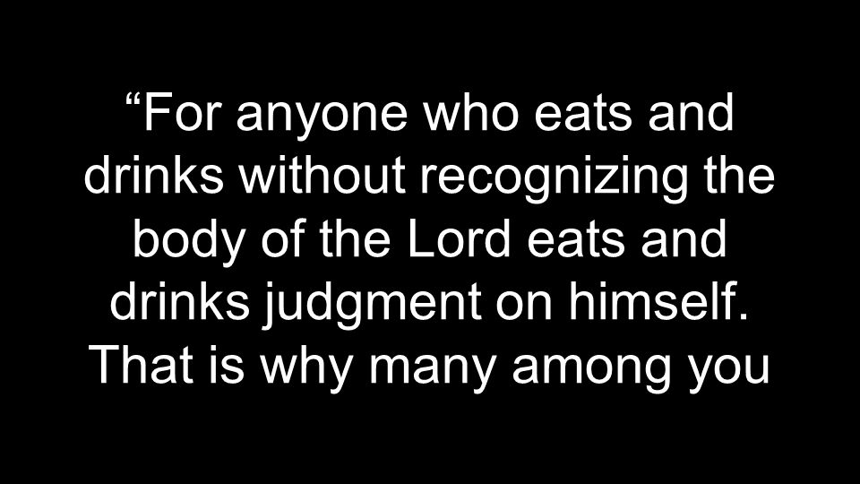 For anyone who eats and drinks without recognizing the body of the Lord eats and drinks judgment on himself.