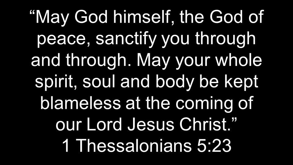 May God himself, the God of peace, sanctify you through and through.