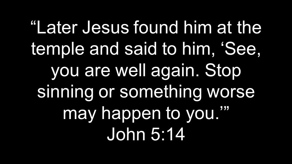 Later Jesus found him at the temple and said to him, ‘See, you are well again.