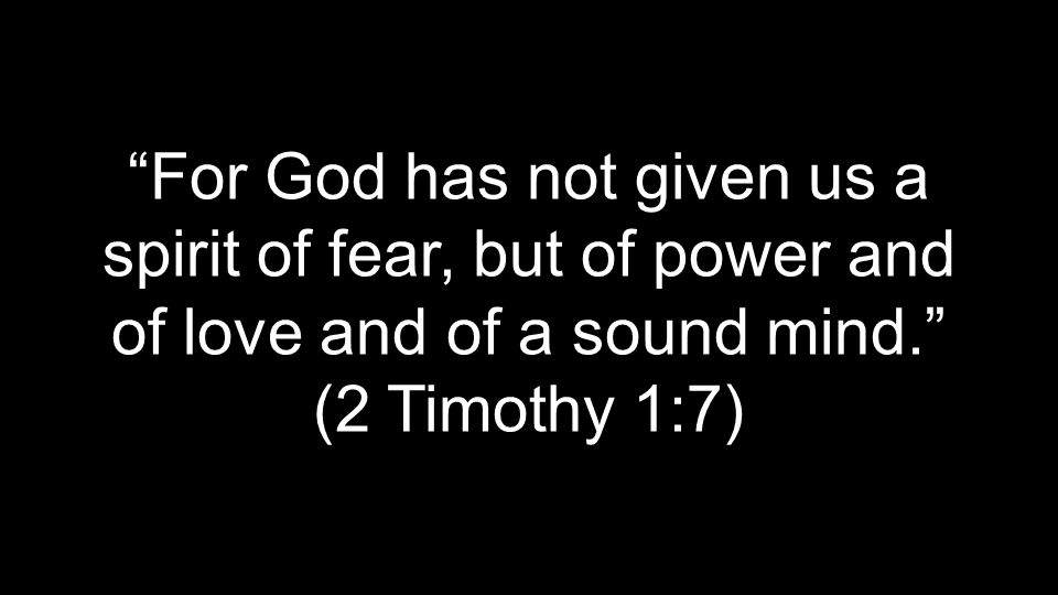 For God has not given us a spirit of fear, but of power and of love and of a sound mind. (2 Timothy 1:7)