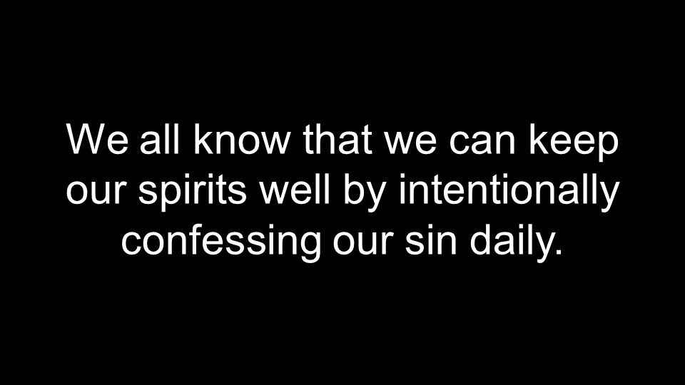 We all know that we can keep our spirits well by intentionally confessing our sin daily.