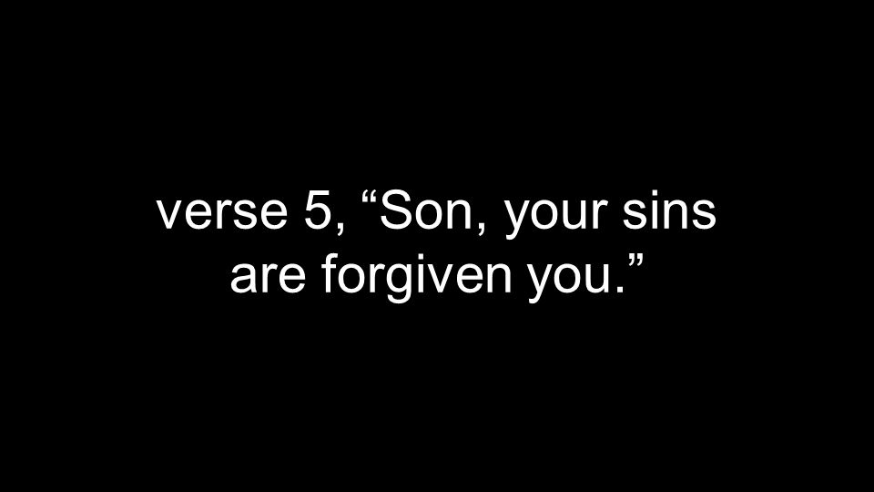 verse 5, Son, your sins are forgiven you.