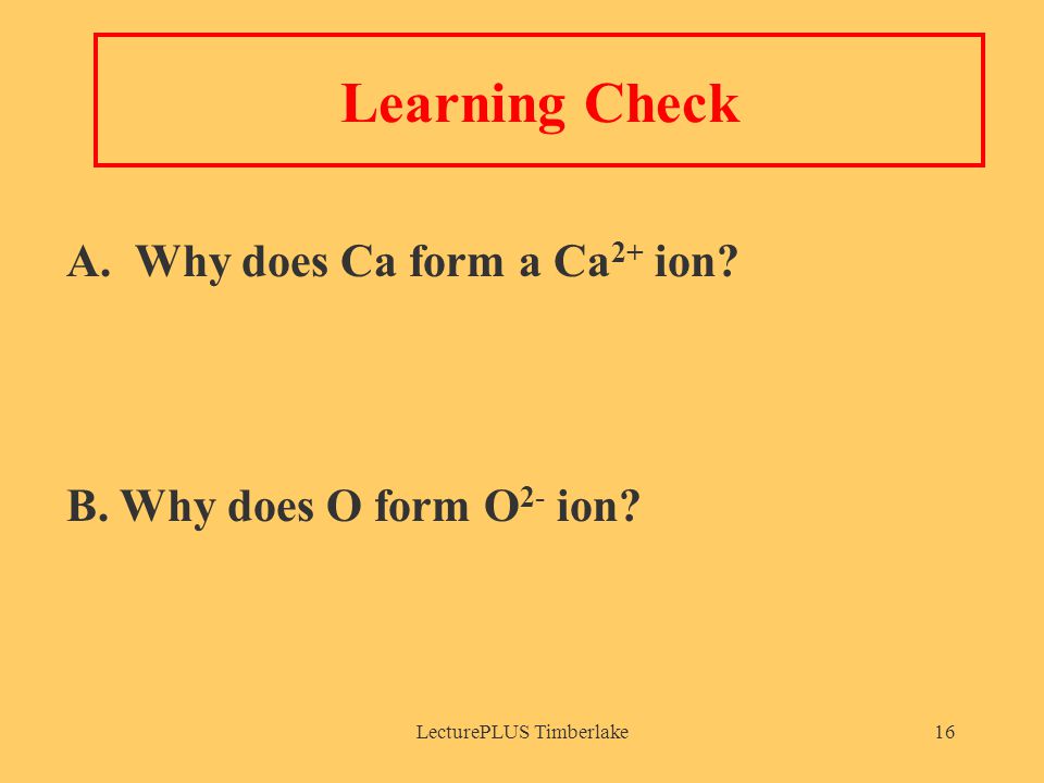 LecturePLUS Timberlake16 Learning Check A. Why does Ca form a Ca 2+ ion.
