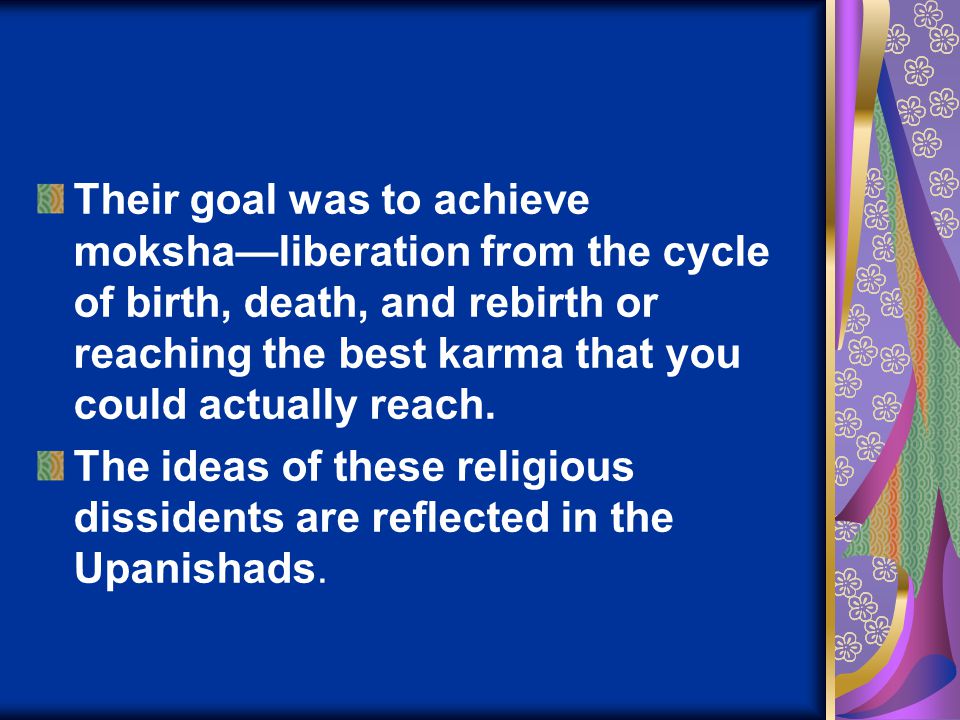 Their goal was to achieve moksha—liberation from the cycle of birth, death, and rebirth or reaching the best karma that you could actually reach.