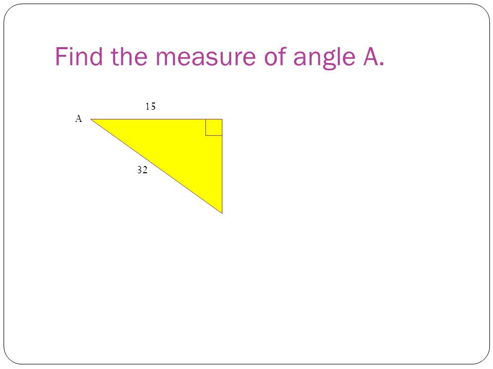 Find the measure of angle A. A 15 32