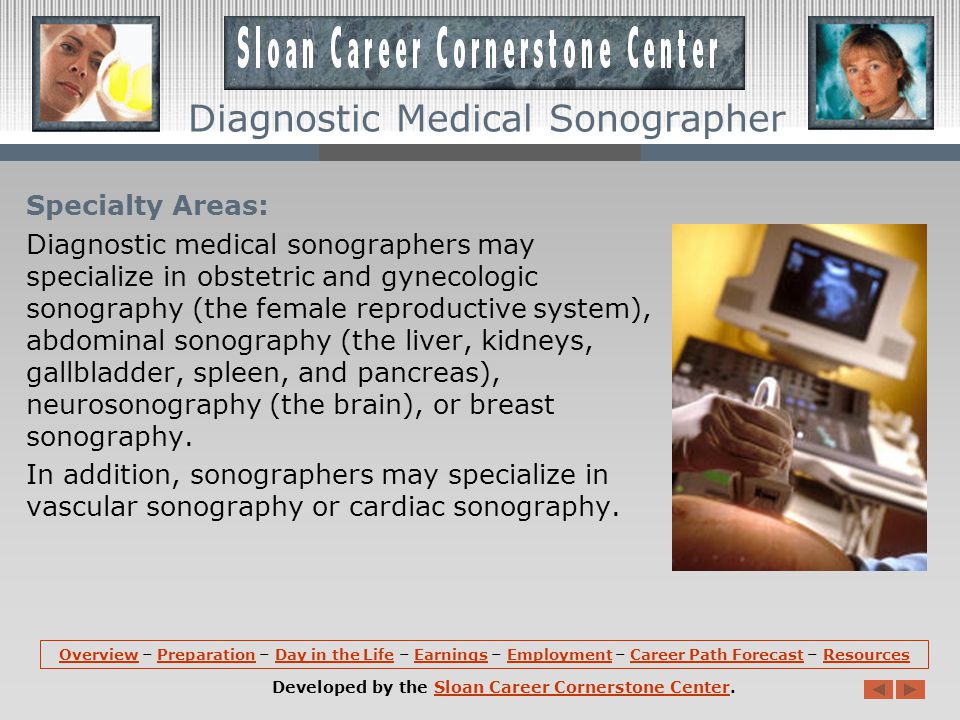 Diagnostic Medical Sonographer Overview: Diagnostic medical sonographers use special equipment to direct nonionizing, high frequency sound waves into areas of the patient s body.