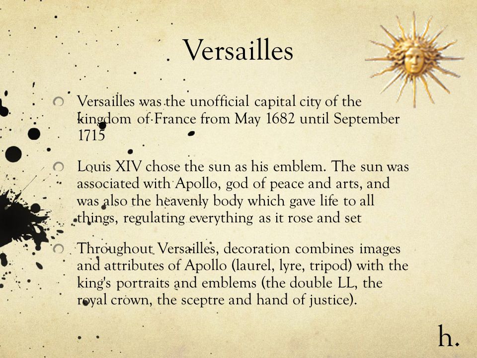 Versailles Versailles was the unofficial capital city of the kingdom of France from May 1682 until September 1715 Louis XIV chose the sun as his emblem.