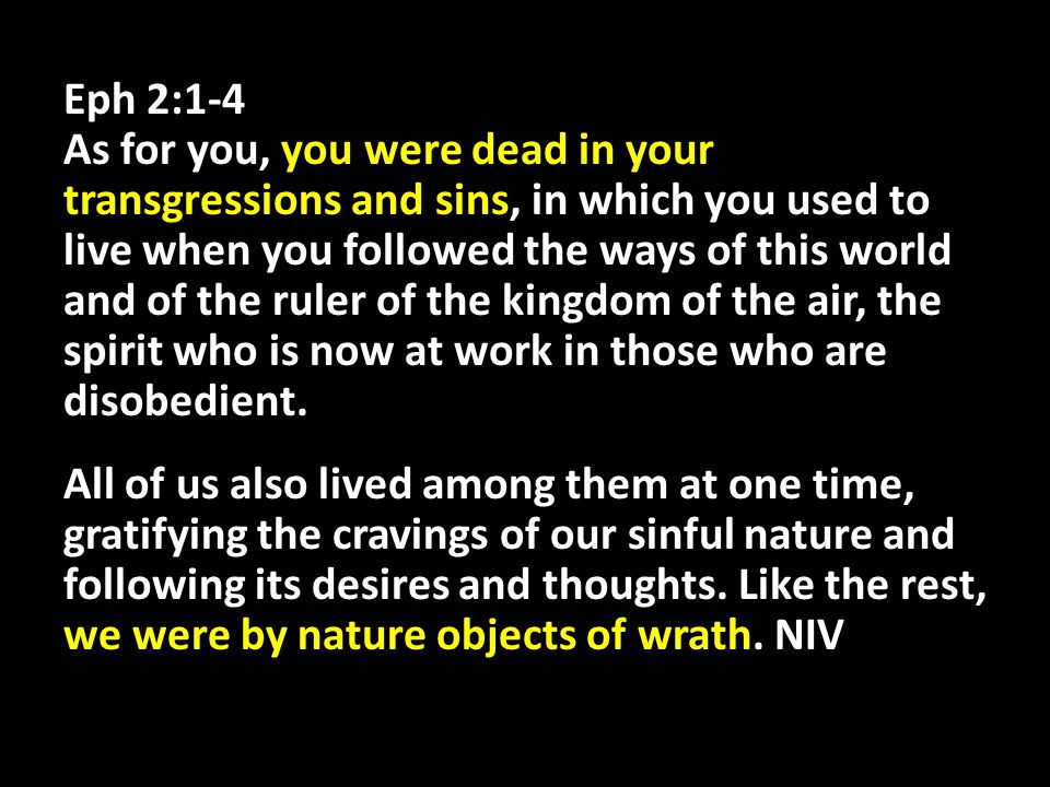 Eph 2:1-4 As for you, you were dead in your transgressions and sins, in which you used to live when you followed the ways of this world and of the ruler of the kingdom of the air, the spirit who is now at work in those who are disobedient.