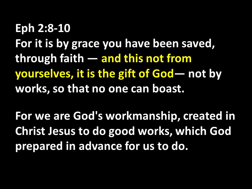 Eph 2:8-10 For it is by grace you have been saved, through faith — and this not from yourselves, it is the gift of God— not by works, so that no one can boast.