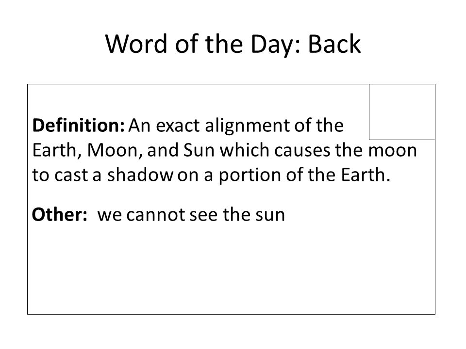 Word of the Day: Back Definition: An exact alignment of the Earth, Moon, and Sun which causes the moon to cast a shadow on a portion of the Earth.