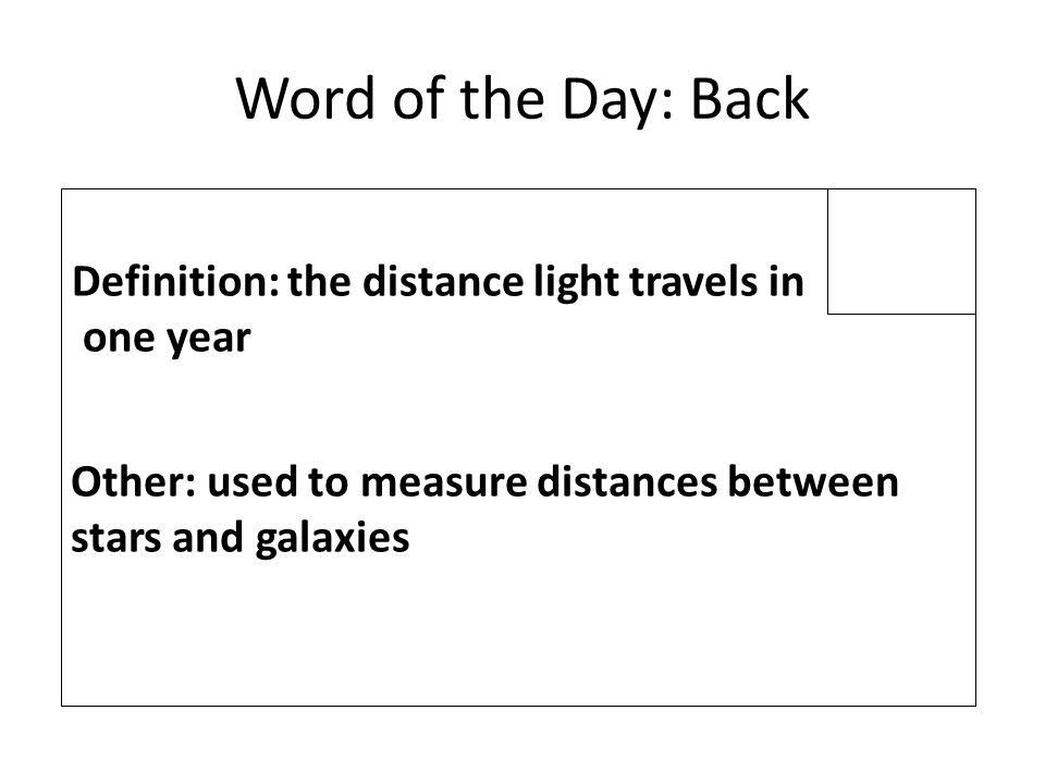 Word of the Day: Back Definition: the distance light travels in one year Other: used to measure distances between stars and galaxies