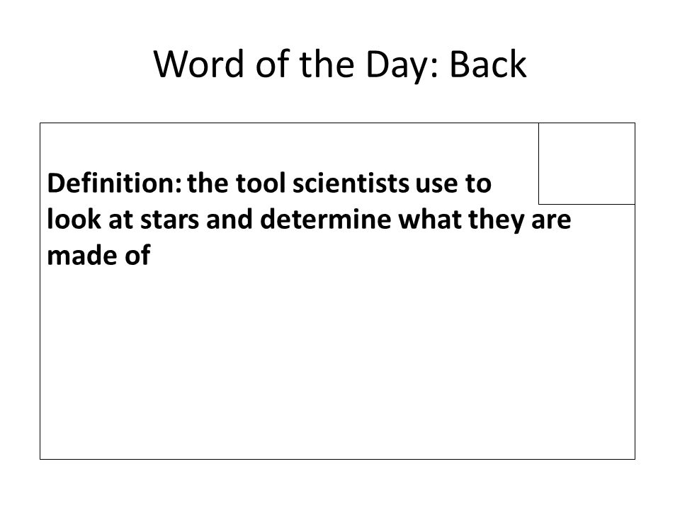 Word of the Day: Back Definition: the tool scientists use to look at stars and determine what they are made of