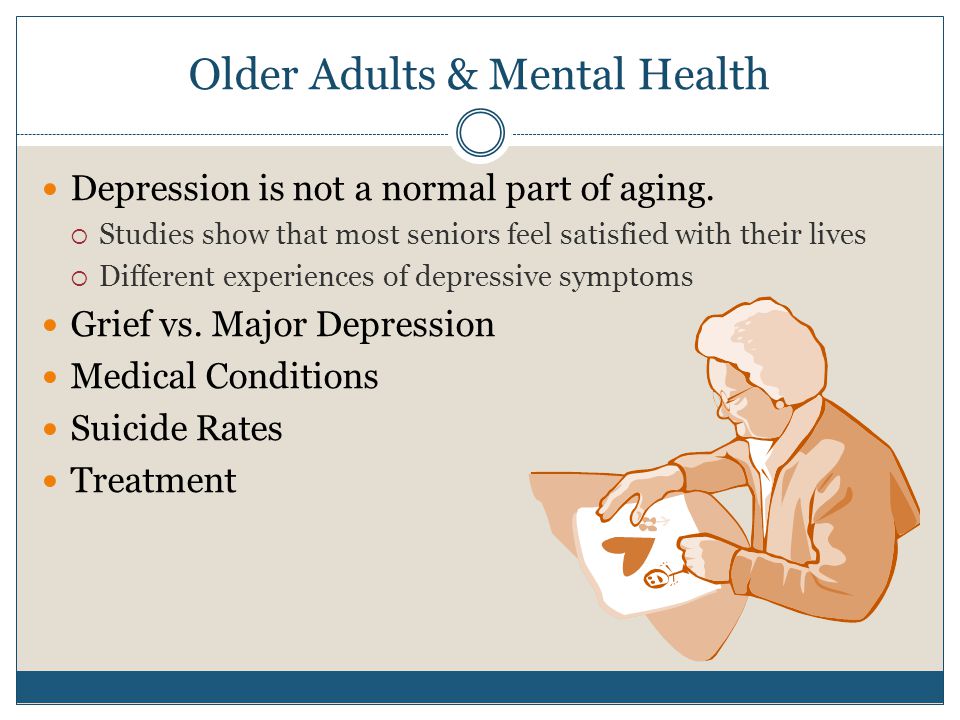 Older Adults & Mental Health Depression is not a normal part of aging.