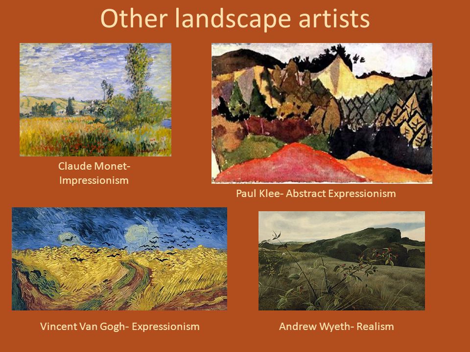 Other landscape artists Claude Monet- Impressionism Paul Klee- Abstract Expressionism Vincent Van Gogh- ExpressionismAndrew Wyeth- Realism