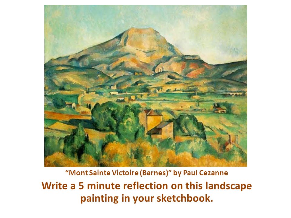 Mont Sainte Victoire (Barnes) by Paul Cezanne Write a 5 minute reflection on this landscape painting in your sketchbook.