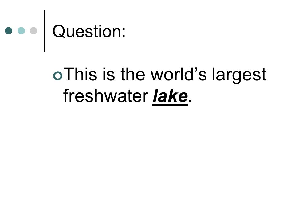 Question: This is the world’s largest freshwater lake.