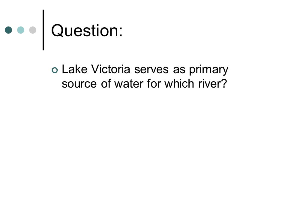 Question: Lake Victoria serves as primary source of water for which river