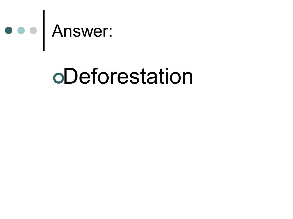 Answer: Deforestation