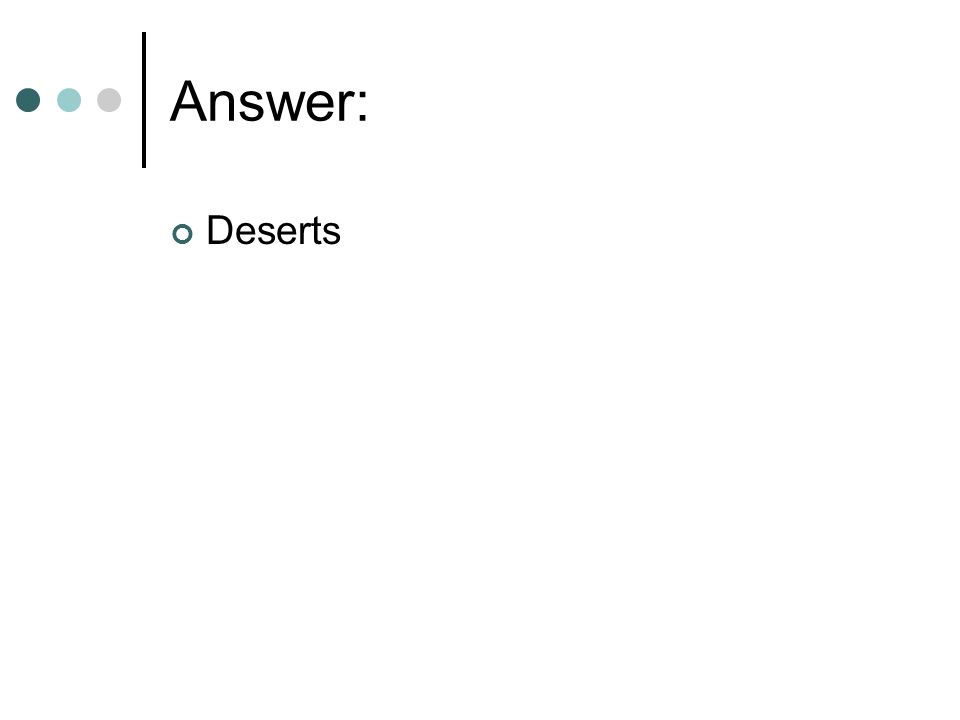 Answer: Deserts