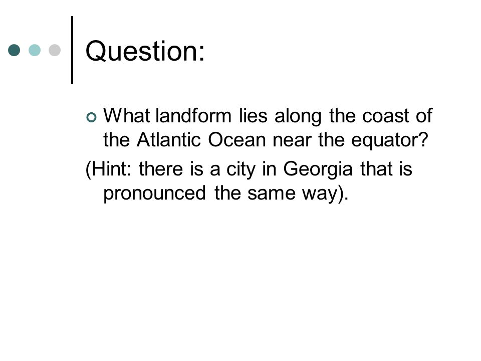 Question: What landform lies along the coast of the Atlantic Ocean near the equator.