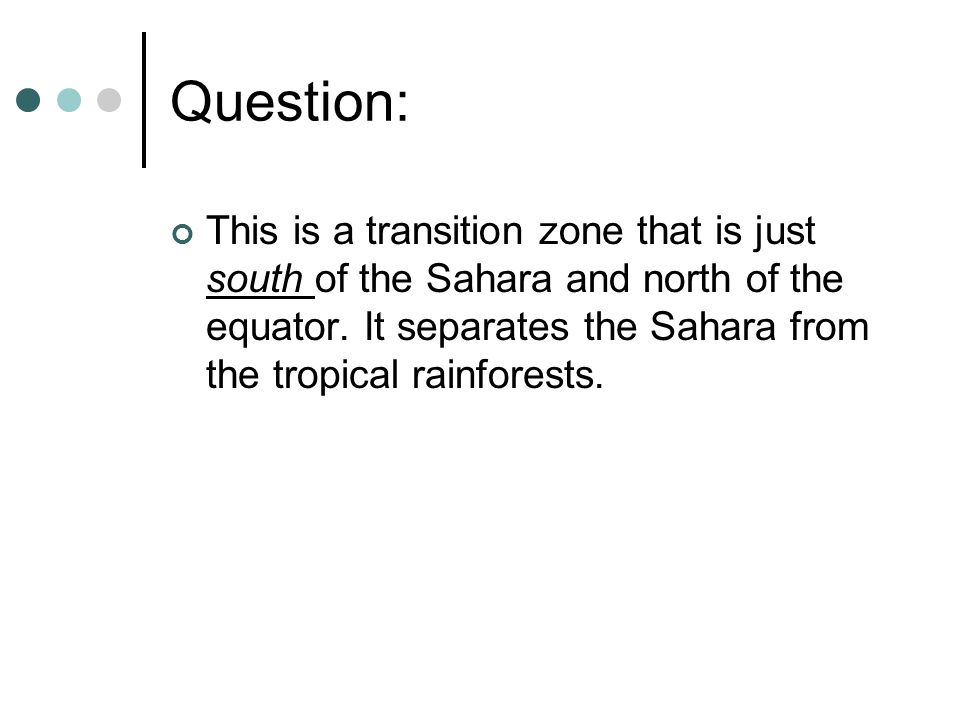 Question: This is a transition zone that is just south of the Sahara and north of the equator.
