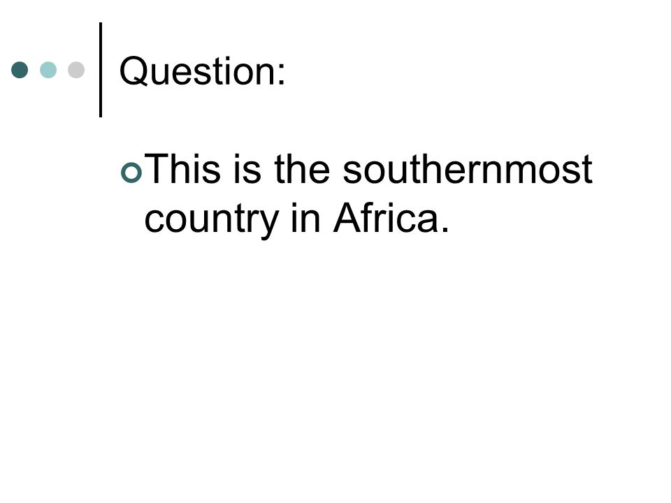 Question: This is the southernmost country in Africa.