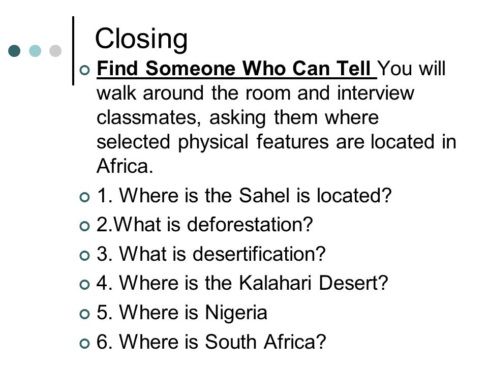 Closing Find Someone Who Can Tell You will walk around the room and interview classmates, asking them where selected physical features are located in Africa.