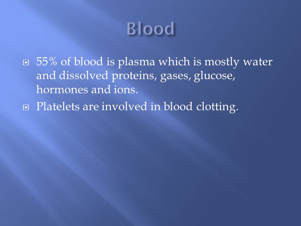  55% of blood is plasma which is mostly water and dissolved proteins, gases, glucose, hormones and ions.